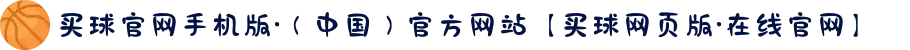 买球官网手机版·（中国）官方网站【买球网页版·在线官网】